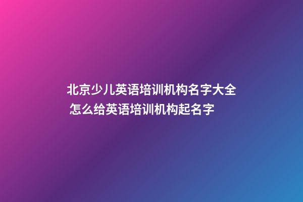 北京少儿英语培训机构名字大全 怎么给英语培训机构起名字-第1张-公司起名-玄机派